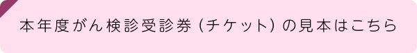 本年度がん検診受診券（チケット）の見本はこちら